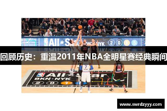 回顾历史：重温2011年NBA全明星赛经典瞬间